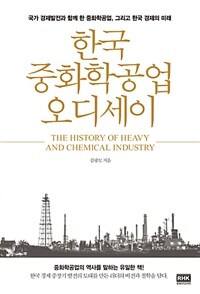 한국 중화학공업 오디세이 : 국가 경제발전과 함께 한 중화학공업, 그리고 한국 경제의 미래