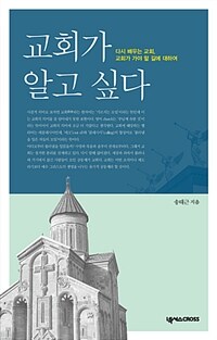 교회가 알고 싶다 :다시 배우는 교회, 교회가 가야 할 길에 대하여 