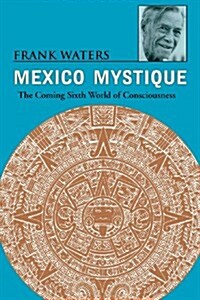 Mexico Mystique: The Coming Sixth World of Consciousness (Paperback)