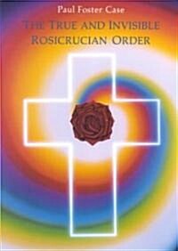 The True and Invisible Rosicrucian Order: An Interpretation of the Rosicrucian Allegory & an Explanation of the Ten Rosicrucian Grades (Paperback, Revised)