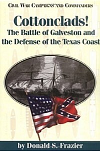 Cottonclads!: The Battle of Galveston and the Defense of the Texas Coast (Paperback)
