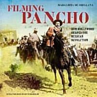 Filming Pancho : How Hollywood Shaped the Mexican Revolution (Paperback)