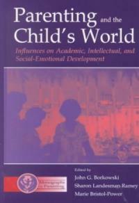 Parenting and the child's world : influences on academic, intellectual, and social-emotional development