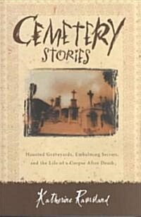 Cemetery Stories: Haunted Graveyards, Embalming Secrets, and the Life of a Corpse After Death (Paperback)