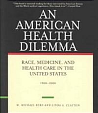 An American Health Dilemma : Race, Medicine, and Health Care in the United States 1900-2000 (Hardcover)