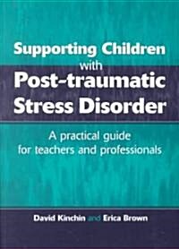 Supporting Children with Post Tramautic Stress Disorder : A Practical Guide for Teachers and Profesionals (Paperback)