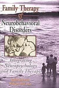 Family Therapy of Neurobehavioral Disorders: Integrating Neuropsychology and Family Therapy (Hardcover)