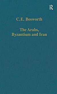 The Arabs, Byzantium and Iran : Studies in Early Islamic History and Culture (Hardcover, New ed)