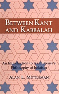 Between Kant and Kabbalah: An Introduction to Isaac Breuers Philosophy of Judaism (Paperback)