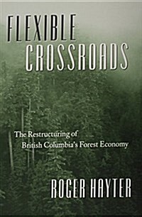 Flexible Crossroads: The Restructuring of British Columbias Forest Economy (Paperback)