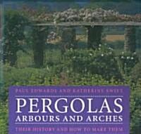 Pergolas, Arbours and Arches : Their History and How to Make Them (Hardcover)