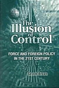 The Illusion of Control: Force and Foreign Policy in the Twenty-First Century (Hardcover)