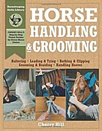 Horse Handling & Grooming: Haltering * Leading & Tying * Bathing & Clipping * Grooming & Braiding * Handling Hooves (Paperback)