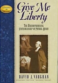 Give Me Liberty: The Uncompromising Statesmanship of Patrick Henry (Hardcover)