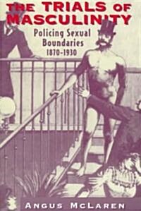 The Trials of Masculinity: Policing Sexual Boundaries, 1870-1930 (Hardcover, 2)