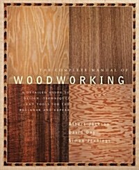 The Complete Manual of Woodworking: A Detailed Guide to Design, Techniques, and Tools for the Beginner and Expert (Paperback)