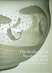 The Brilliance of Swedish Glass, 1918-1939: An Alliance of Art and Industry (Hardcover)