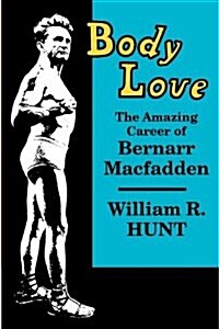 Body Love: The Amazing Career of Bernarr Macfadden (Paperback)