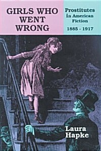 Girls Who Went Wrong: Prostitutes in American Fiction, 1885-1917 (Hardcover)