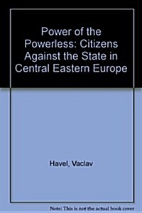 Power of the Powerless: Citizens Against the State in Central Eastern Europe: Citizens Against the State in Central Eastern Europe (Paperback)