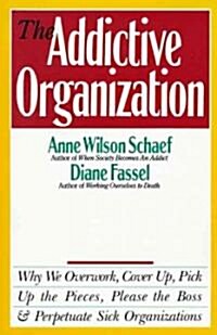The Addictive Organization: Why We Overwork, Cover Up, Pick Up the Pieces, Please the Boss, and Perpetuate S (Paperback)