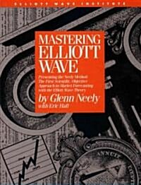 Mastering Elliott Wave: Presenting the Neely Method: The First Scientific, Objective Approach to Market Forecasting with the Elliott Wave Theo (Hardcover, 2)