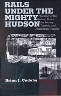 Rails Under the Mighty Hudson: The Story of the Hudson Tubes, the Pennsylvania Tunnels, and Manhattan Transfer (Paperback, 2)