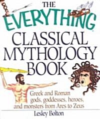 The Everything Classical Mythology Book: Greek and Roman Gods, Goddesses, Heroes, and Monsters from Ares to Zeus (Paperback)