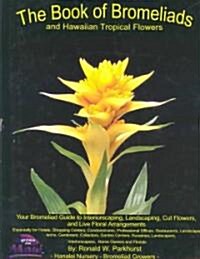 The Book of Bromeliads and Hawaiian Tropical Flowers: Your Bromeliad Guide to Interiorscaping, Landscaping, Cut Flowers, and Live Floral Arrangements (Hardcover)