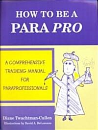 How to be a Para Pro : A Comprehensive Training Manual for Paraprofessionals (Paperback)