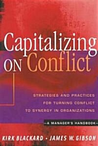 Capitalizing on Conflict : Strategies and Practices for Turning Conflict to Synergy in Organizations - a Managers Handbook (Hardcover)