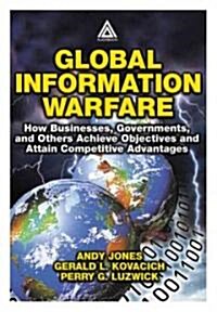 Global Information Warfare : How Businesses, Governments, and Others Achieve Objectives and Attain Competitive Advantages (Hardcover)