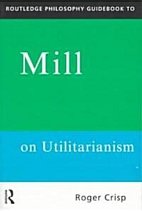 Routledge Philosophy Guidebook to Mill on Utilitarianism (Paperback)