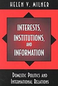 Interests, Institutions, and Information: Domestic Politics and International Relations (Paperback)