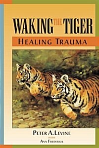 Waking the Tiger: Healing Trauma: The Innate Capacity to Transform Overwhelming Experiences (Paperback)
