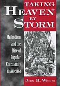Taking Heaven by Storm: Methodism and the Rise of Popular Christianity in America (Hardcover)