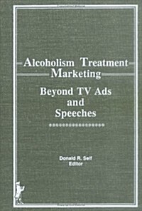 Alcoholism Treatment Marketing: Beyond T.V. Ads and Speeches (Hardcover)