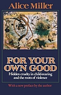 For Your Own Good: Hidden Cruelty in Child-Rearing and the Roots of Violence (Paperback, 3, Revised)