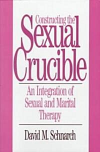 Constructing the Sexual Crucible: An Integration of Sexual and Marital Therapy (Hardcover)