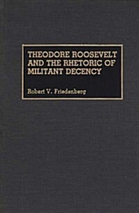 Theodore Roosevelt and the Rhetoric of Militant Decency (Hardcover)