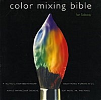 Color Mixing Bible: All Youll Ever Need to Know about Mixing Pigments in Oil, Acrylic, Watercolor, Gouache, Soft Pastel, Pencil, and Ink (Paperback)