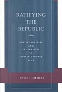Ratifying the Republic: Antifederalists and Federalists in Constitutional Time (Hardcover)