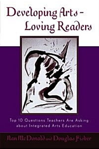 Developing Arts-Loving Readers: Top 10 Questions Teachers Are Asking about Integrated Arts Education (Paperback)