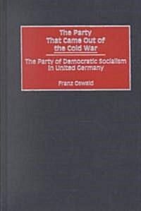 The Party That Came Out of the Cold War: The Party of Democratic Socialism in United Germany (Hardcover)