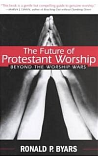 The Future of Protestant Worship: Beyond the Worship Wars (Paperback)