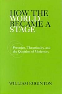 How the World Became a Stage: Presence, Theatricality, and the Question of Modernity (Paperback)