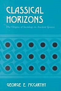 Classical Horizons: The Origins of Sociology in Ancient Greece (Paperback)