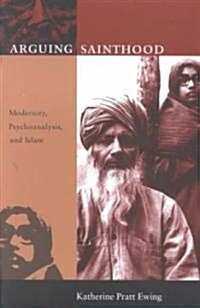 Arguing Sainthood: Modernity, Psychoanalysis, and Islam (Paperback)