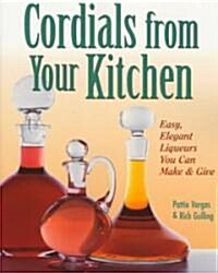 Cordials from Your Kitchen: Easy, Elegant Liqueurs You Can Make & Give (Paperback)