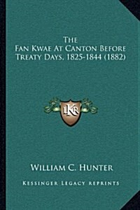 The Fan Kwae at Canton Before Treaty Days, 1825-1844 (1882) (Paperback)